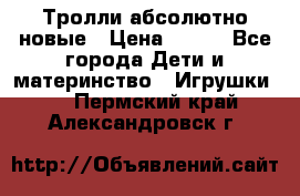 Тролли абсолютно новые › Цена ­ 600 - Все города Дети и материнство » Игрушки   . Пермский край,Александровск г.